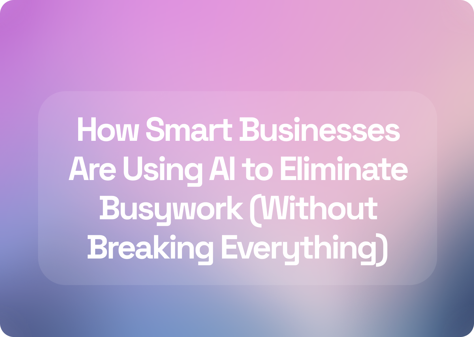 How Smart Businesses Are Using AI to Eliminate Busywork (Without Breaking Everything)